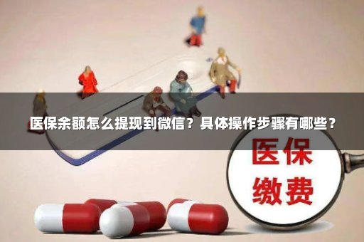 医保余额怎么提现到微信？具体操作步骤有哪些？