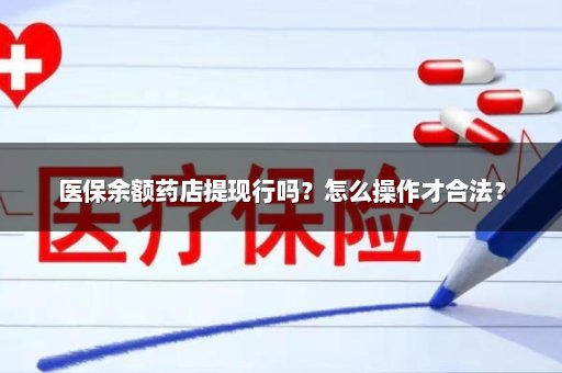 医保余额药店提现行吗？怎么操作才合法？