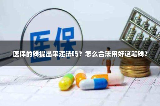 医保的钱提出来违法吗？怎么合法用好这笔钱？